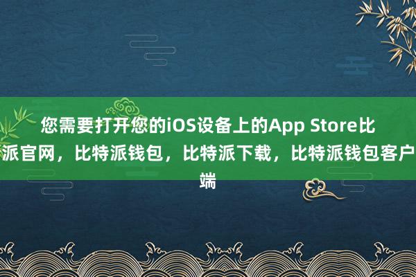 您需要打开您的iOS设备上的App Store比特派官网，比特派钱包，比特派下载，比特派钱包客户端