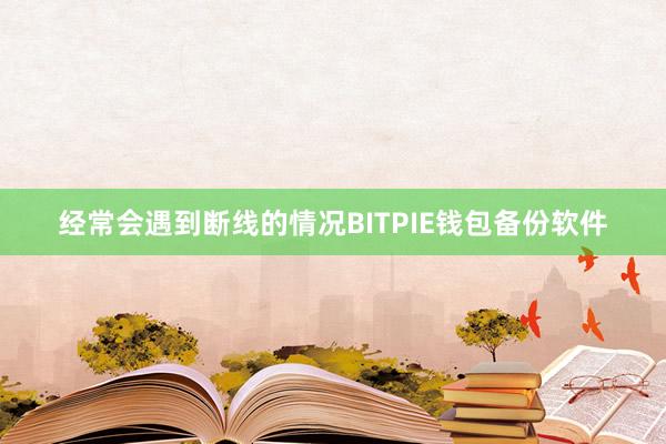 经常会遇到断线的情况BITPIE钱包备份软件