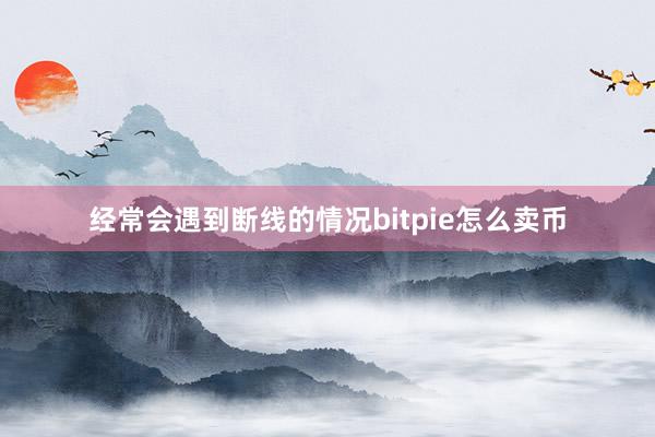 经常会遇到断线的情况bitpie怎么卖币