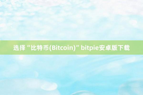 选择“比特币(Bitcoin)”bitpie安卓版下载