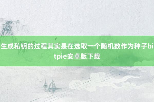 生成私钥的过程其实是在选取一个随机数作为种子bitpie安卓版下载