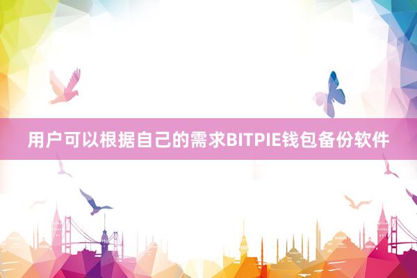 用户可以根据自己的需求BITPIE钱包备份软件