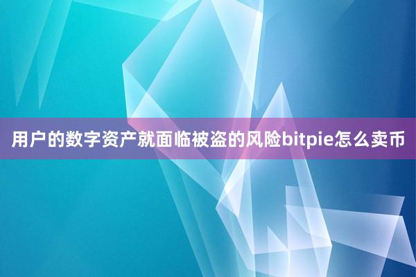 用户的数字资产就面临被盗的风险bitpie怎么卖币