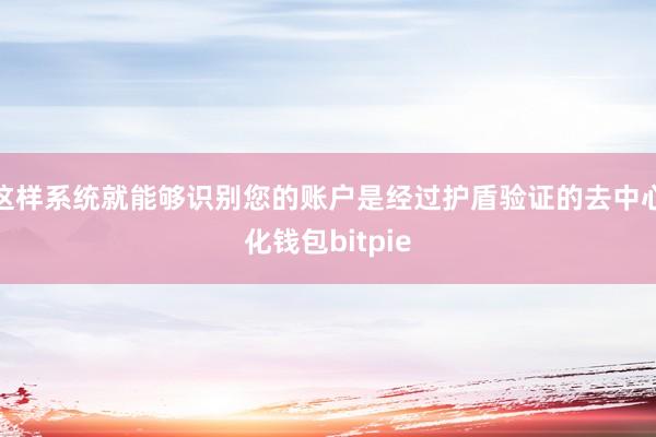 这样系统就能够识别您的账户是经过护盾验证的去中心化钱包bitpie