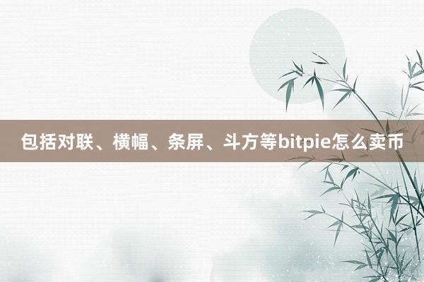 包括对联、横幅、条屏、斗方等bitpie怎么卖币