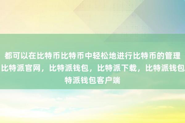 都可以在比特币比特币中轻松地进行比特币的管理和交易比特派官网，比特派钱包，比特派下载，比特派钱包客户端