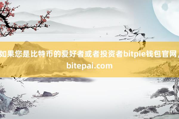 如果您是比特币的爱好者或者投资者bitpie钱包官网，bitepai.com