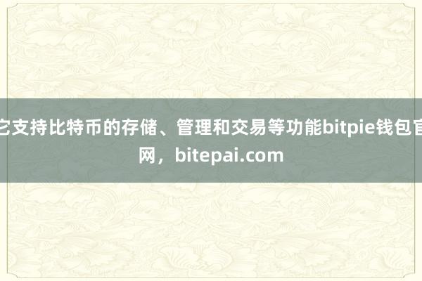 它支持比特币的存储、管理和交易等功能bitpie钱包官网，bitepai.com