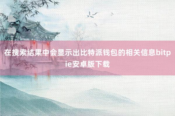 在搜索结果中会显示出比特派钱包的相关信息bitpie安卓版下载