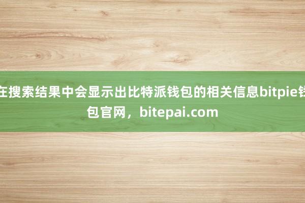 在搜索结果中会显示出比特派钱包的相关信息bitpie钱包官网，bitepai.com