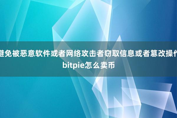 避免被恶意软件或者网络攻击者窃取信息或者篡改操作bitpie怎么卖币