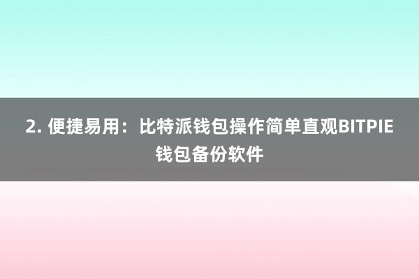 2. 便捷易用：比特派钱包操作简单直观BITPIE钱包备份软件