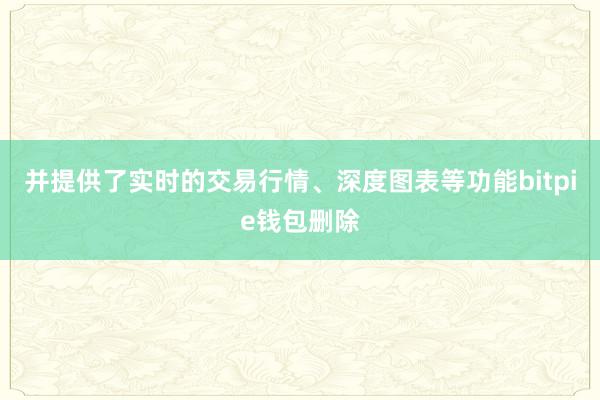 并提供了实时的交易行情、深度图表等功能bitpie钱包删除