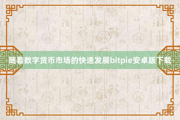 随着数字货币市场的快速发展bitpie安卓版下载