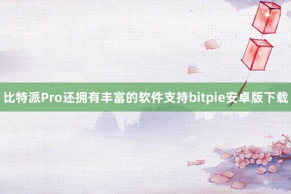 比特派Pro还拥有丰富的软件支持bitpie安卓版下载