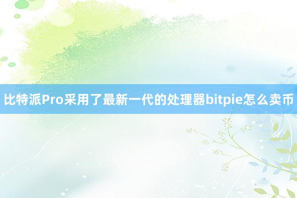 比特派Pro采用了最新一代的处理器bitpie怎么卖币