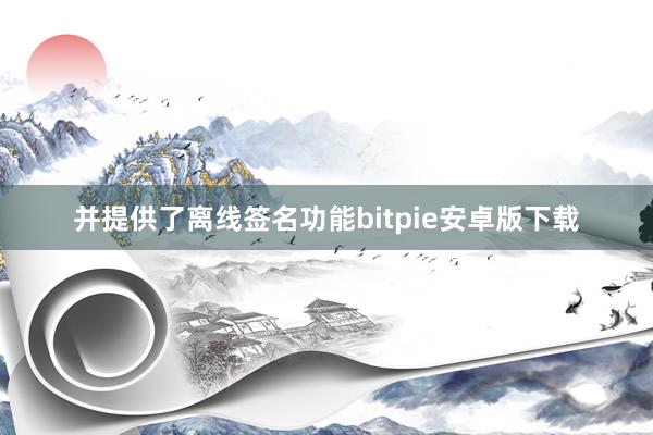 并提供了离线签名功能bitpie安卓版下载