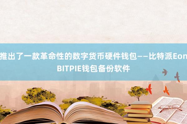 推出了一款革命性的数字货币硬件钱包——比特派EonBITPIE钱包备份软件