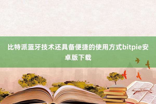 比特派蓝牙技术还具备便捷的使用方式bitpie安卓版下载