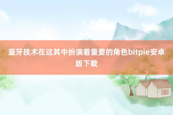 蓝牙技术在这其中扮演着重要的角色bitpie安卓版下载