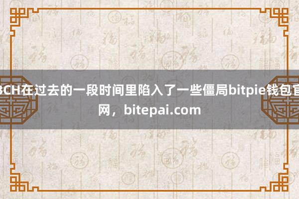 BCH在过去的一段时间里陷入了一些僵局bitpie钱包官网，bitepai.com