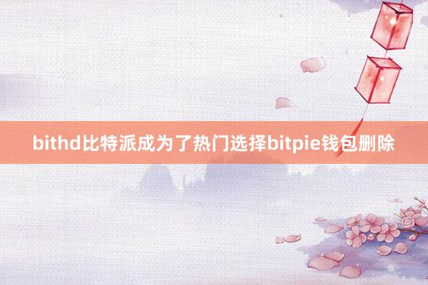 bithd比特派成为了热门选择bitpie钱包删除