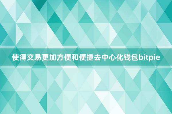 使得交易更加方便和便捷去中心化钱包bitpie