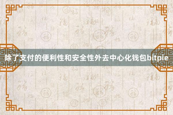 除了支付的便利性和安全性外去中心化钱包bitpie