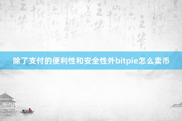 除了支付的便利性和安全性外bitpie怎么卖币