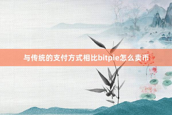 与传统的支付方式相比bitpie怎么卖币