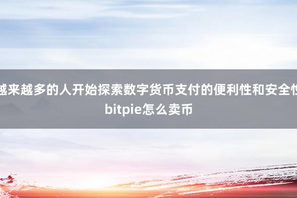 越来越多的人开始探索数字货币支付的便利性和安全性bitpie怎么卖币