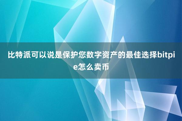 比特派可以说是保护您数字资产的最佳选择bitpie怎么卖币