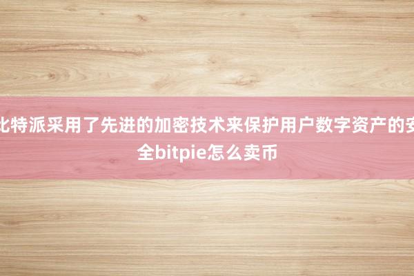 比特派采用了先进的加密技术来保护用户数字资产的安全bitpie怎么卖币