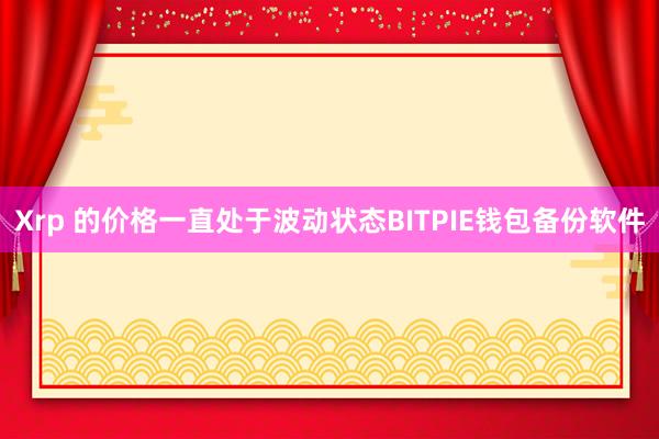 Xrp 的价格一直处于波动状态BITPIE钱包备份软件