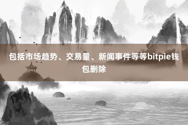 包括市场趋势、交易量、新闻事件等等bitpie钱包删除