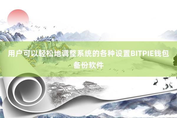 用户可以轻松地调整系统的各种设置BITPIE钱包备份软件