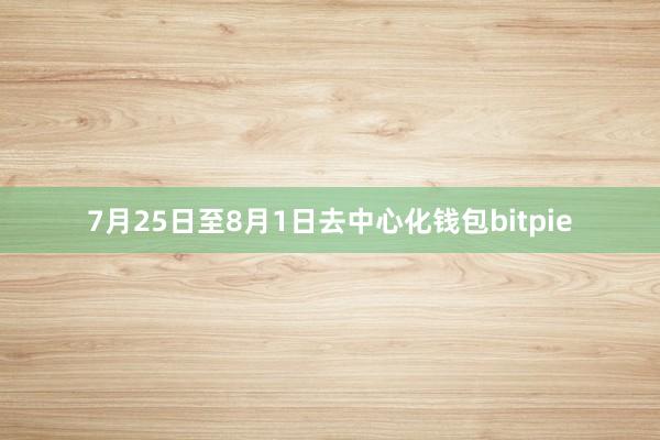 7月25日至8月1日去中心化钱包bitpie