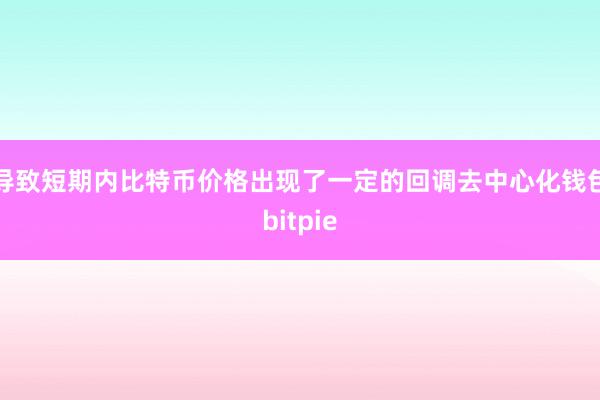 导致短期内比特币价格出现了一定的回调去中心化钱包bitpie