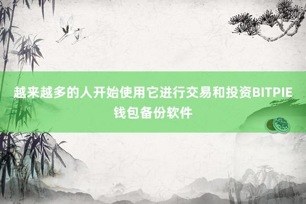 越来越多的人开始使用它进行交易和投资BITPIE钱包备份软件