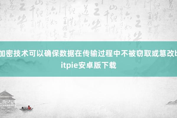 加密技术可以确保数据在传输过程中不被窃取或篡改bitpie安卓版下载