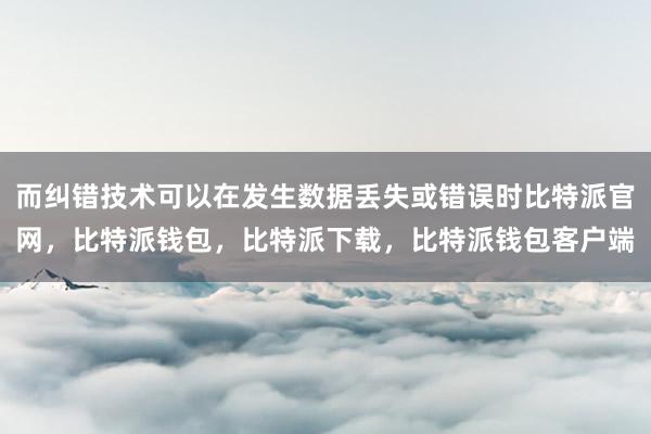 而纠错技术可以在发生数据丢失或错误时比特派官网，比特派钱包，比特派下载，比特派钱包客户端