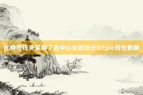 比特派钱夹采用了去中心化的设计bitpie钱包删除