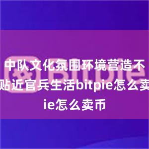 中队文化氛围环境营造不够贴近官兵生活bitpie怎么卖币