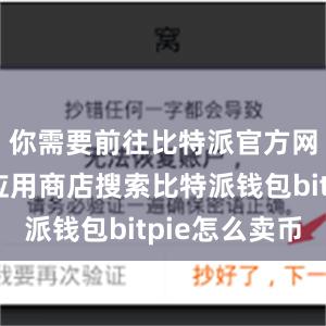 你需要前往比特派官方网站或者应用商店搜索比特派钱包bitpie怎么卖币