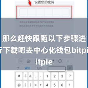 那么赶快跟随以下步骤进行下载吧去中心化钱包bitpie