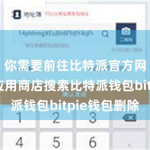 你需要前往比特派官方网站或者应用商店搜索比特派钱包bitpie钱包删除