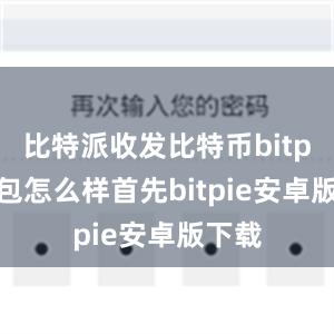 比特派收发比特币bitpie钱包怎么样首先bitpie安卓版下载