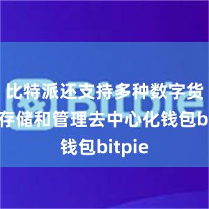 比特派还支持多种数字货币的存储和管理去中心化钱包bitpie