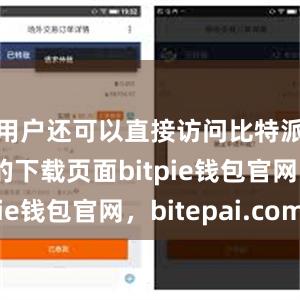 用户还可以直接访问比特派官网上的下载页面bitpie钱包官网，bitepai.com