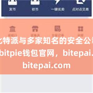 比特派与多家知名的安全公司合作bitpie钱包官网，bitepai.com